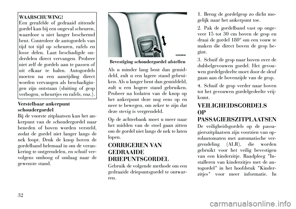 Lancia Thema 2011  Instructieboek (in Dutch) WAARSCHUWING! 
Een gerafelde of gedraaid zittende 
gordel kan bij een ongeval scheuren,
waardoor u niet langer beschermd
bent. Controleer de autogordels van
tijd tot tijd op scheuren, rafels en
losse 