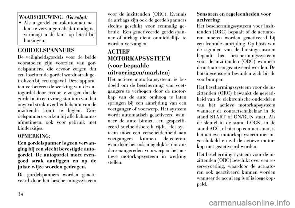 Lancia Thema 2011  Instructieboek (in Dutch) WAARSCHUWING!(Vervolgd)
 Als u gordel en rolautomaat na-
laat te vervangen als dat nodig is, 
verhoogt u de kans op letsel bijbotsingen.
GORDELSPANNERS 
De veiligheidsgordels voor de beide 
voorstoel