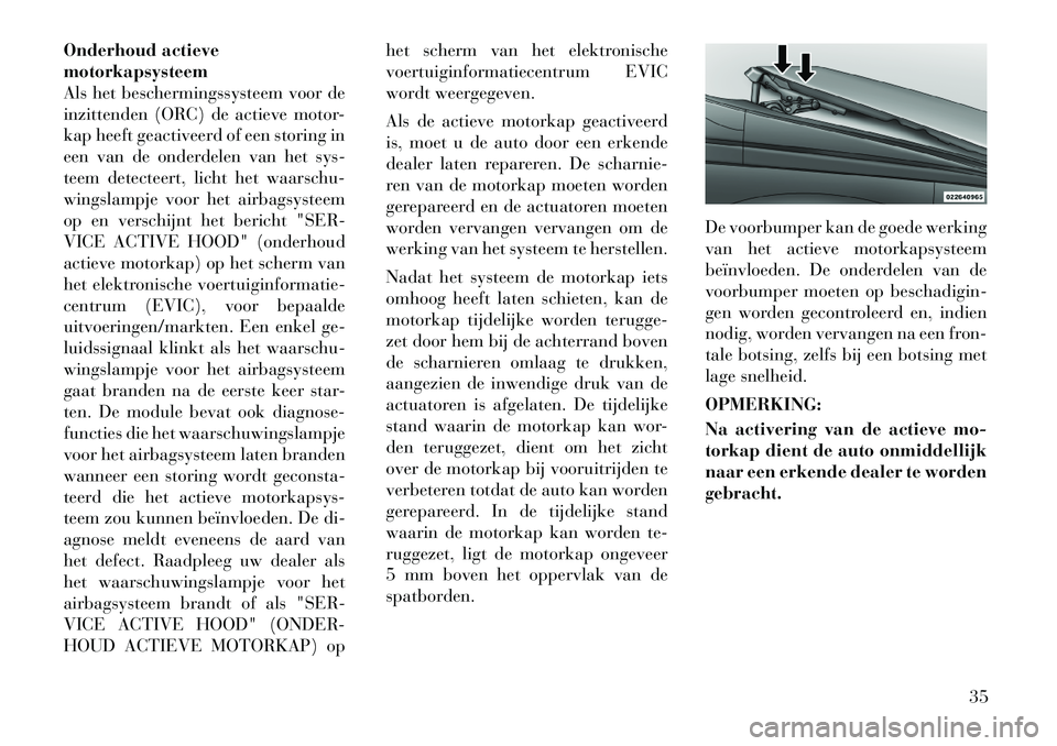 Lancia Thema 2011  Instructieboek (in Dutch) Onderhoud actieve motorkapsysteem
Als het beschermingssysteem voor de
inzittenden (ORC) de actieve motor-
kap heeft geactiveerd of een storing in
een van de onderdelen van het sys-
teem detecteert, li