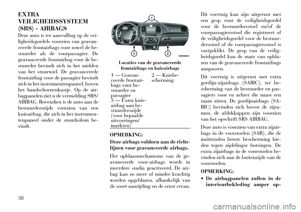 Lancia Thema 2011  Instructieboek (in Dutch) EXTRA VEILIGHEIDSSYSTEEM
(SRS) - AIRBAGS 
Deze auto is ter aanvulling op de vei- 
ligheidsgordels voorzien van geavan-
ceerde frontairbags voor zowel de be-
stuurder als de voorpassagier. De
geavancee