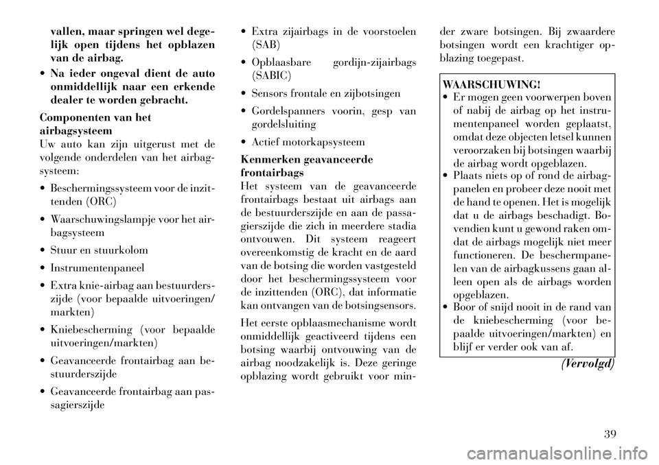 Lancia Thema 2011  Instructieboek (in Dutch) vallen, maar springen wel dege- 
lijk open tijdens het opblazen
van de airbag.
 Na ieder ongeval dient de auto onmiddellijk naar een erkende
dealer te worden gebracht.
Componenten van hetairbagsystee