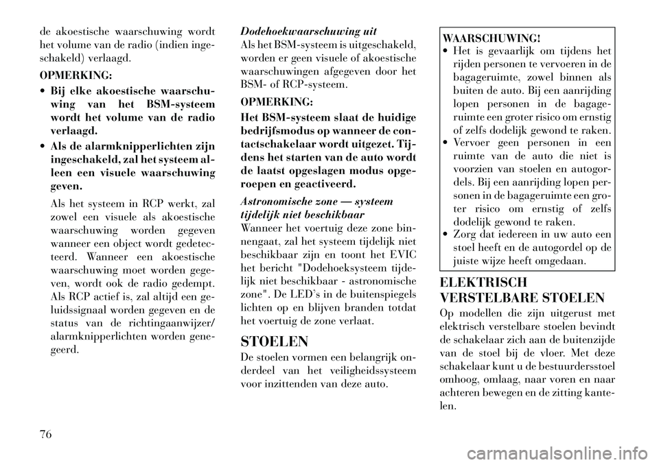 Lancia Thema 2011  Instructieboek (in Dutch) de akoestische waarschuwing wordt 
het volume van de radio (indien inge-
schakeld) verlaagd. OPMERKING: 
 Bij elke akoestische waarschu-wing van het BSM-systeem 
wordt het volume van de radioverlaagd