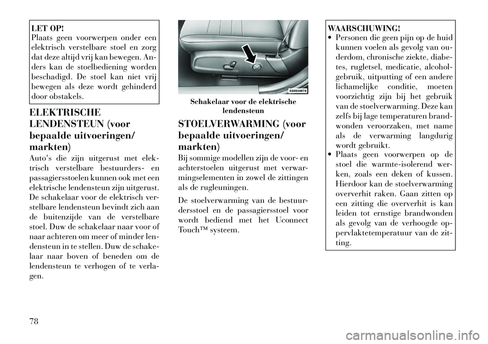Lancia Thema 2012 Instructieboek (in Dutch) LET OP!
Plaats geen voorwerpen onder een
elektrisch verstelbare stoel en zorg
dat deze altijd vrij kan bewegen. An-
ders kan de stoelbediening worden
beschadigd. De stoel kan niet vrij
bewegen als d Lancia Thema 2012 Instructieboek (in Dutch) LET OP!
Plaats geen voorwerpen onder een
elektrisch verstelbare stoel en zorg
dat deze altijd vrij kan bewegen. An-
ders kan de stoelbediening worden
beschadigd. De stoel kan niet vrij
bewegen als d