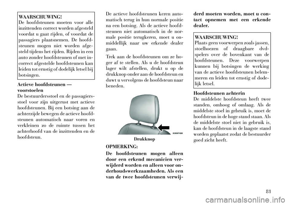 Lancia Thema 2012 Instructieboek (in Dutch) WAARSCHUWING!
De hoofdsteunen moeten voor alle
inzittenden correct worden afgesteld
voordat u gaat rijden, of voordat de
passagiers plaatsnemen. De hoofd-
steunen mogen niet worden afge-
steld tijde Lancia Thema 2012 Instructieboek (in Dutch) WAARSCHUWING!
De hoofdsteunen moeten voor alle
inzittenden correct worden afgesteld
voordat u gaat rijden, of voordat de
passagiers plaatsnemen. De hoofd-
steunen mogen niet worden afge-
steld tijde