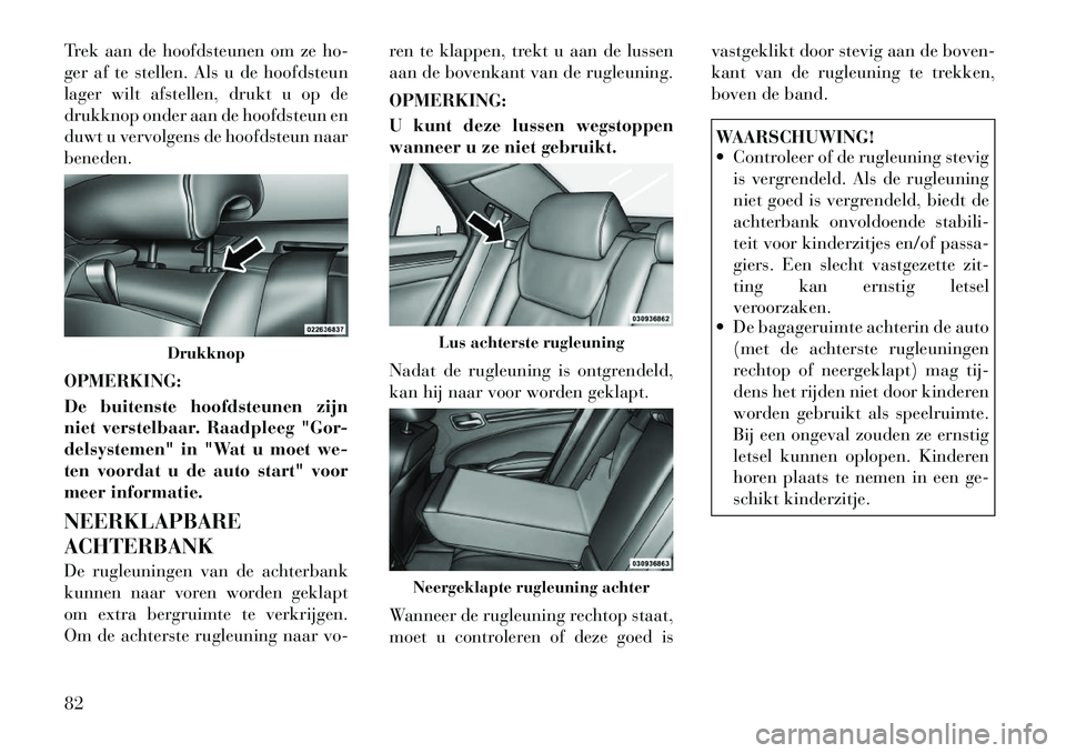 Lancia Thema 2011  Instructieboek (in Dutch) Trek aan de hoofdsteunen om ze ho- 
ger af te stellen. Als u de hoofdsteun
lager wilt afstellen, drukt u op de
drukknop onder aan de hoofdsteun en
duwt u vervolgens de hoofdsteun naarbeneden. OPMERKIN