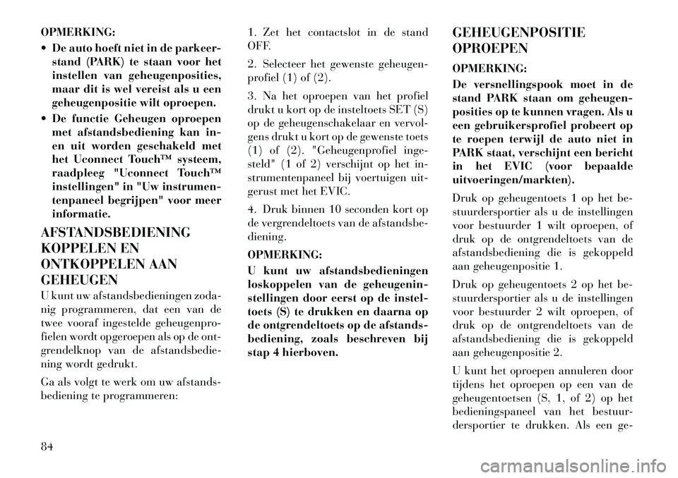 Lancia Thema 2012 Instructieboek (in Dutch) OPMERKING:
De auto hoeft niet in de parkeer-stand (PARK) te staan voor het
instellen van geheugenposities,
maar dit is wel vereist als u een
geheugenpositie wilt oproepen.
De functie Geheugen op Lancia Thema 2012 Instructieboek (in Dutch) OPMERKING:
De auto hoeft niet in de parkeer-stand (PARK) te staan voor het
instellen van geheugenposities,
maar dit is wel vereist als u een
geheugenpositie wilt oproepen.
De functie Geheugen op