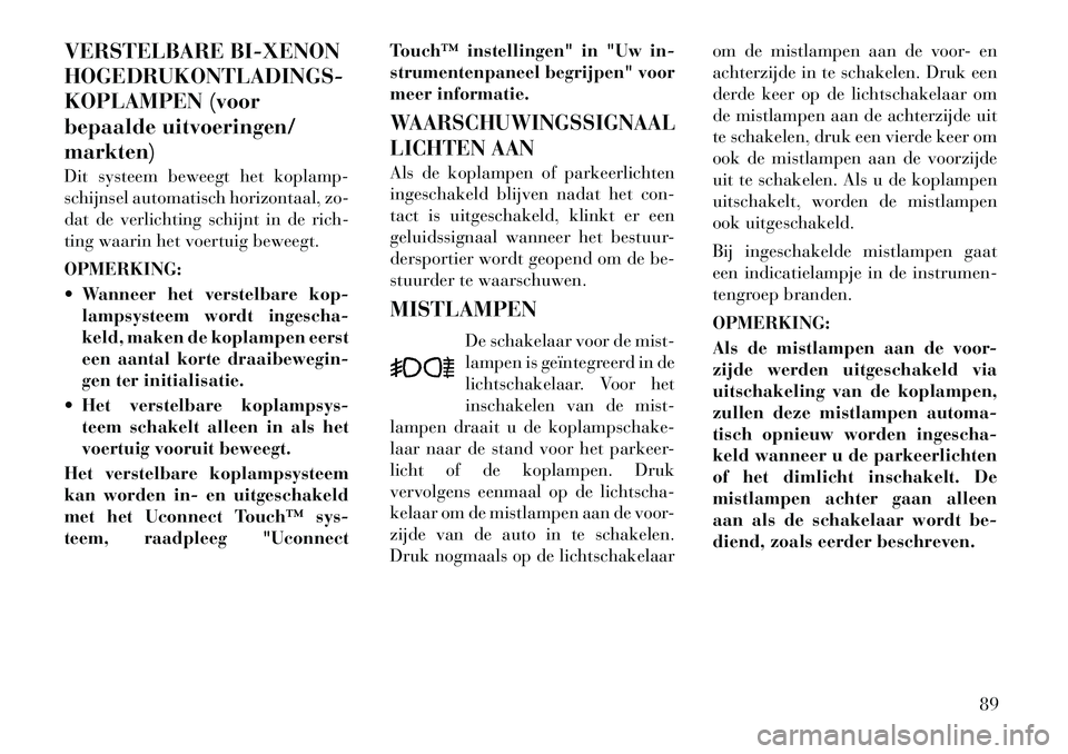 Lancia Thema 2011 Instructieboek (in Dutch) VERSTELBARE BI-XENON HOGEDRUKONTLADINGS-
KOPLAMPEN (voor
bepaalde uitvoeringen/markten)
Dit systeem beweegt het koplamp-
schijnsel automatisch horizontaal, zo-
dat de verlichting schijnt in de rich- Lancia Thema 2011 Instructieboek (in Dutch) VERSTELBARE BI-XENON HOGEDRUKONTLADINGS-
KOPLAMPEN (voor
bepaalde uitvoeringen/markten)
Dit systeem beweegt het koplamp-
schijnsel automatisch horizontaal, zo-
dat de verlichting schijnt in de rich-
