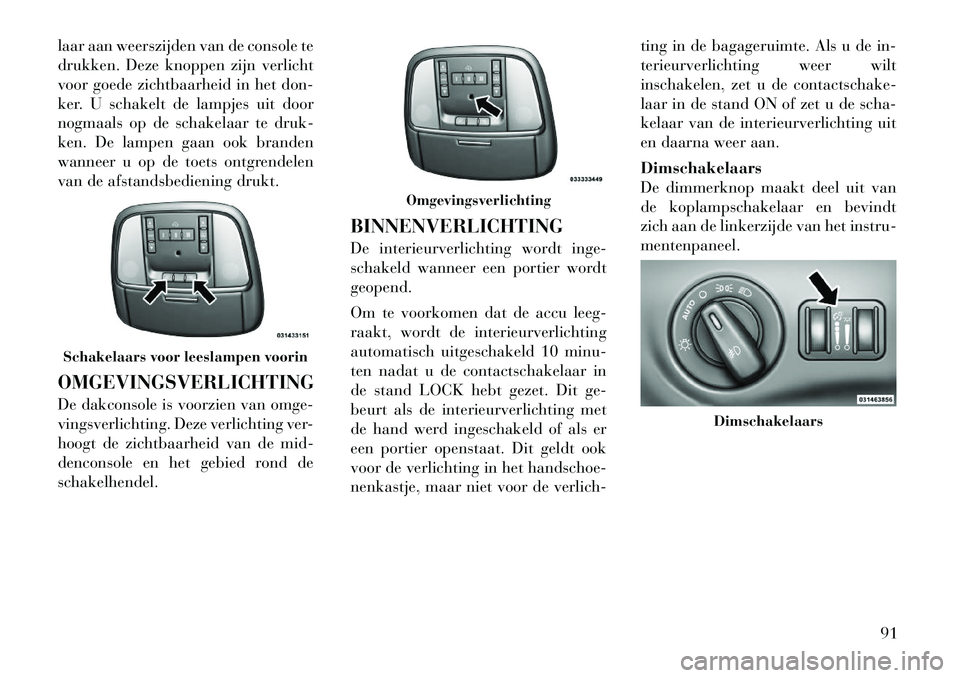 Lancia Thema 2012  Instructieboek (in Dutch) laar aan weerszijden van de console te 
drukken. Deze knoppen zijn verlicht
voor goede zichtbaarheid in het don-
ker. U schakelt de lampjes uit door
nogmaals op de schakelaar te druk-
ken. De lampen g