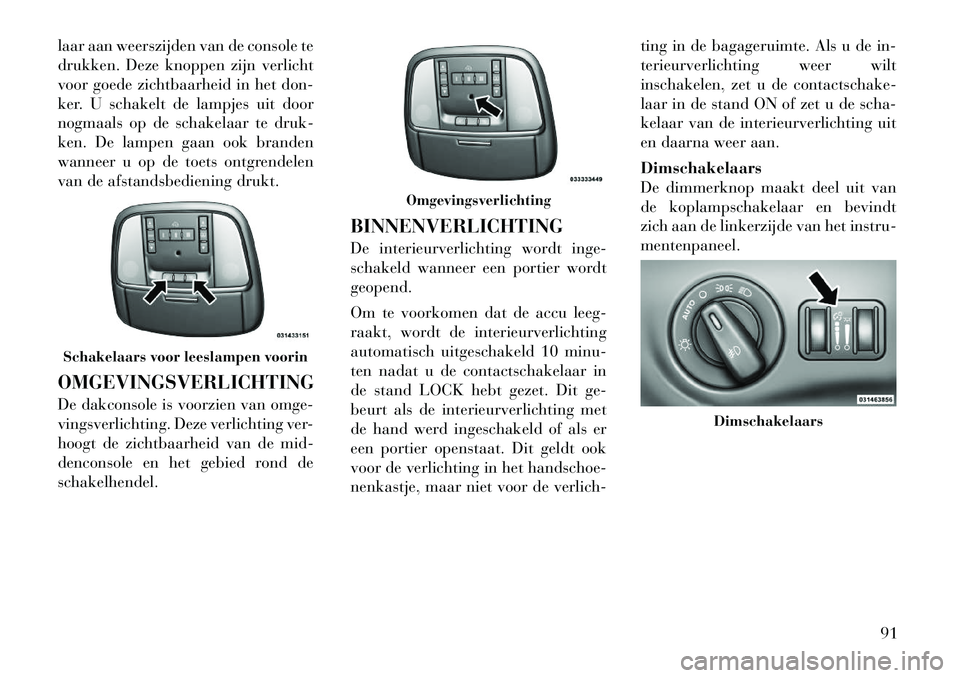 Lancia Thema 2012 Instructieboek (in Dutch) laar aan weerszijden van de console te
drukken. Deze knoppen zijn verlicht
voor goede zichtbaarheid in het don-
ker. U schakelt de lampjes uit door
nogmaals op de schakelaar te druk-
ken. De lampen g Lancia Thema 2012 Instructieboek (in Dutch) laar aan weerszijden van de console te
drukken. Deze knoppen zijn verlicht
voor goede zichtbaarheid in het don-
ker. U schakelt de lampjes uit door
nogmaals op de schakelaar te druk-
ken. De lampen g
