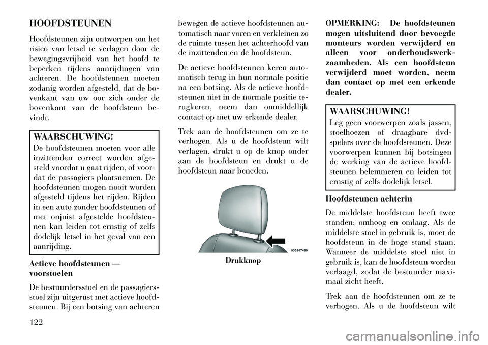 Lancia Thema 2013 Instructieboek (in Dutch) HOOFDSTEUNEN
Hoofdsteunen zijn ontworpen om het
risico van letsel te verlagen door de
bewegingsvrijheid van het hoofd te
beperken tijdens aanrijdingen van
achteren. De hoofdsteunen moeten
zodanig word Lancia Thema 2013 Instructieboek (in Dutch) HOOFDSTEUNEN
Hoofdsteunen zijn ontworpen om het
risico van letsel te verlagen door de
bewegingsvrijheid van het hoofd te
beperken tijdens aanrijdingen van
achteren. De hoofdsteunen moeten
zodanig word