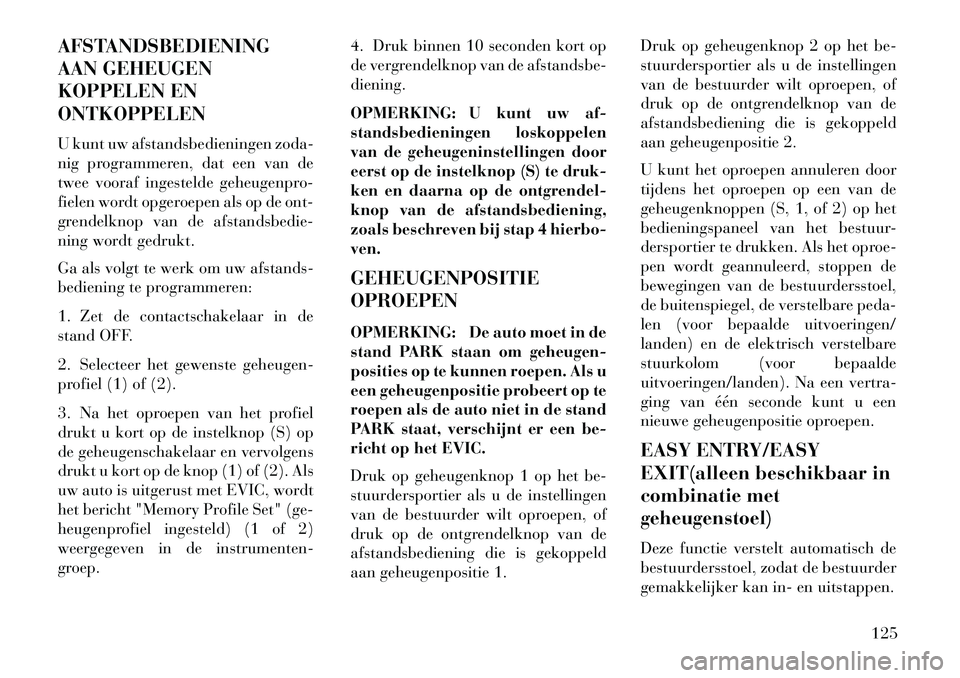 Lancia Thema 2013 Instructieboek (in Dutch) AFSTANDSBEDIENING
AAN GEHEUGEN
KOPPELEN EN
ONTKOPPELEN
U kunt uw afstandsbedieningen zoda-
nig programmeren, dat een van de
twee vooraf ingestelde geheugenpro-
fielen wordt opgeroepen als op de ont-
g Lancia Thema 2013 Instructieboek (in Dutch) AFSTANDSBEDIENING
AAN GEHEUGEN
KOPPELEN EN
ONTKOPPELEN
U kunt uw afstandsbedieningen zoda-
nig programmeren, dat een van de
twee vooraf ingestelde geheugenpro-
fielen wordt opgeroepen als op de ont-
g