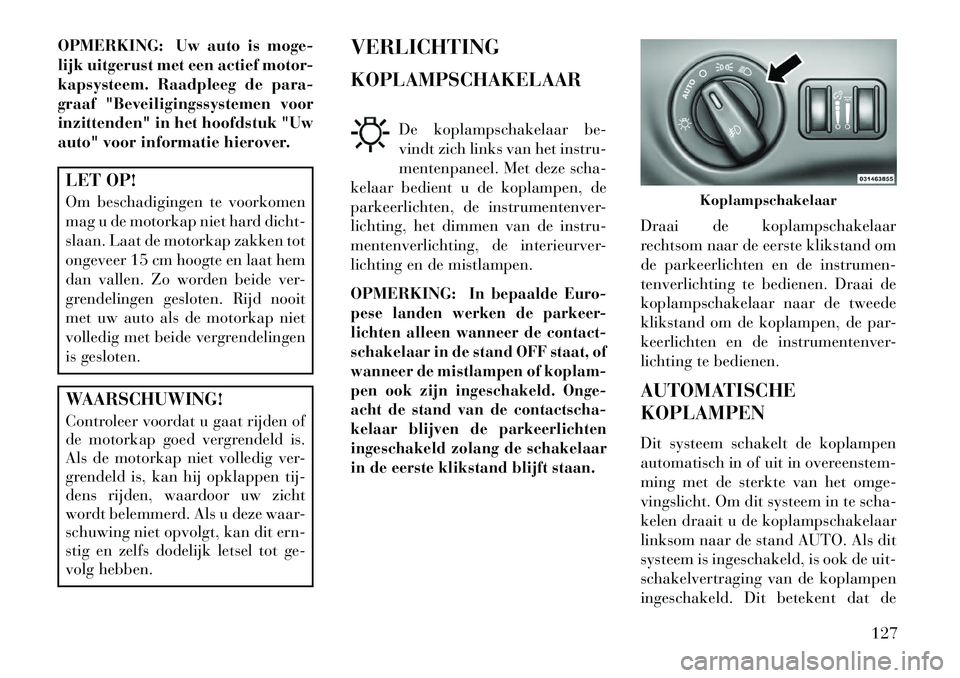 Lancia Thema 2013 Instructieboek (in Dutch) OPMERKING: Uw auto is moge-
lijk uitgerust met een actief motor-
kapsysteem. Raadpleeg de para-
graaf "Beveiligingssystemen voor
inzittenden" in het hoofdstuk "Uw
auto" voor informatie hierover.LET OP Lancia Thema 2013 Instructieboek (in Dutch) OPMERKING: Uw auto is moge-
lijk uitgerust met een actief motor-
kapsysteem. Raadpleeg de para-
graaf "Beveiligingssystemen voor
inzittenden" in het hoofdstuk "Uw
auto" voor informatie hierover.LET OP