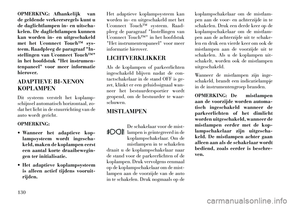 Lancia Thema 2013 Instructieboek (in Dutch) OPMERKING: Afhankelijk van
de geldende verkeersregels kunt u
de daglichtlampen in- en uitscha-
kelen. De daglichtlampen kunnen
kan worden in- en uitgeschakeld
met het Uconnect Touch™ sys-
teem. Raad Lancia Thema 2013 Instructieboek (in Dutch) OPMERKING: Afhankelijk van
de geldende verkeersregels kunt u
de daglichtlampen in- en uitscha-
kelen. De daglichtlampen kunnen
kan worden in- en uitgeschakeld
met het Uconnect Touch™ sys-
teem. Raad