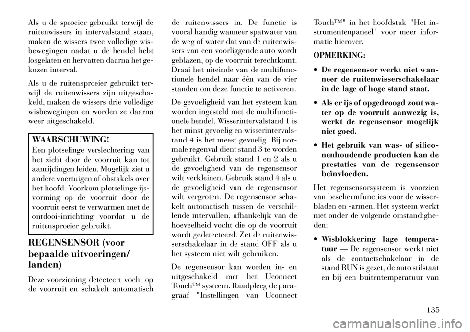 Lancia Thema 2013 Instructieboek (in Dutch) Als u de sproeier gebruikt terwijl de
ruitenwissers in intervalstand staan,
maken de wissers twee volledige wis-
bewegingen nadat u de hendel hebt
losgelaten en hervatten daarna het ge-
kozen interval Lancia Thema 2013 Instructieboek (in Dutch) Als u de sproeier gebruikt terwijl de
ruitenwissers in intervalstand staan,
maken de wissers twee volledige wis-
bewegingen nadat u de hendel hebt
losgelaten en hervatten daarna het ge-
kozen interval