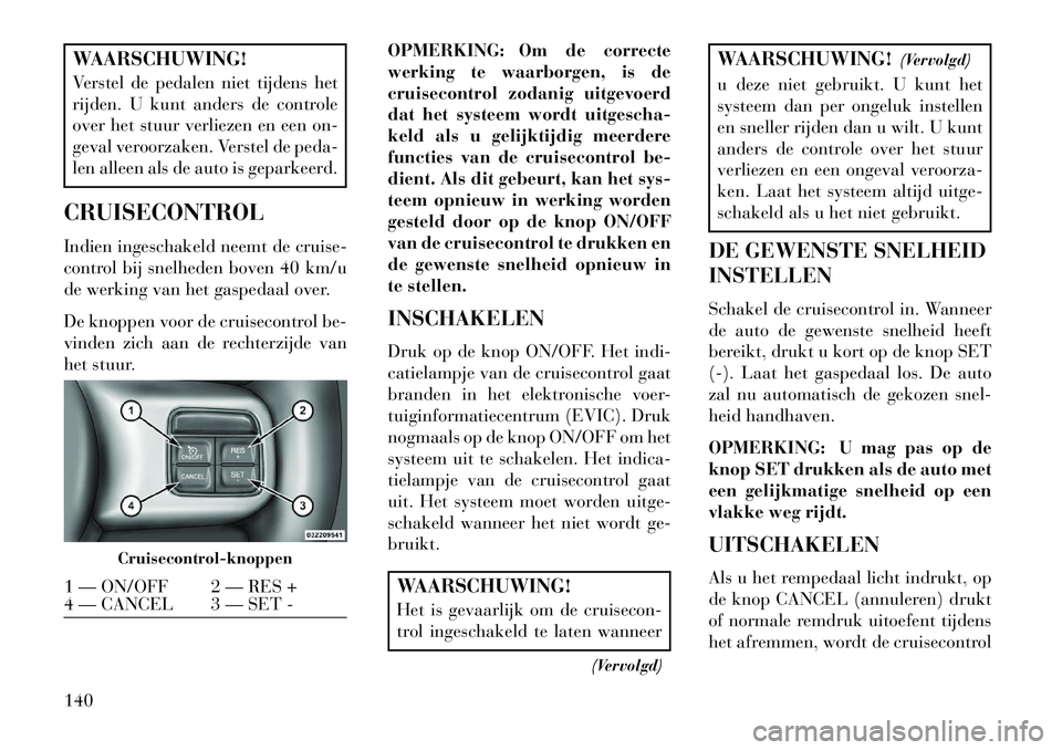 Lancia Thema 2013 Instructieboek (in Dutch) WAARSCHUWING!
Verstel de pedalen niet tijdens het
rijden. U kunt anders de controle
over het stuur verliezen en een on-
geval veroorzaken. Verstel de peda-
len alleen als de auto is geparkeerd.
CRUISE Lancia Thema 2013 Instructieboek (in Dutch) WAARSCHUWING!
Verstel de pedalen niet tijdens het
rijden. U kunt anders de controle
over het stuur verliezen en een on-
geval veroorzaken. Verstel de peda-
len alleen als de auto is geparkeerd.
CRUISE