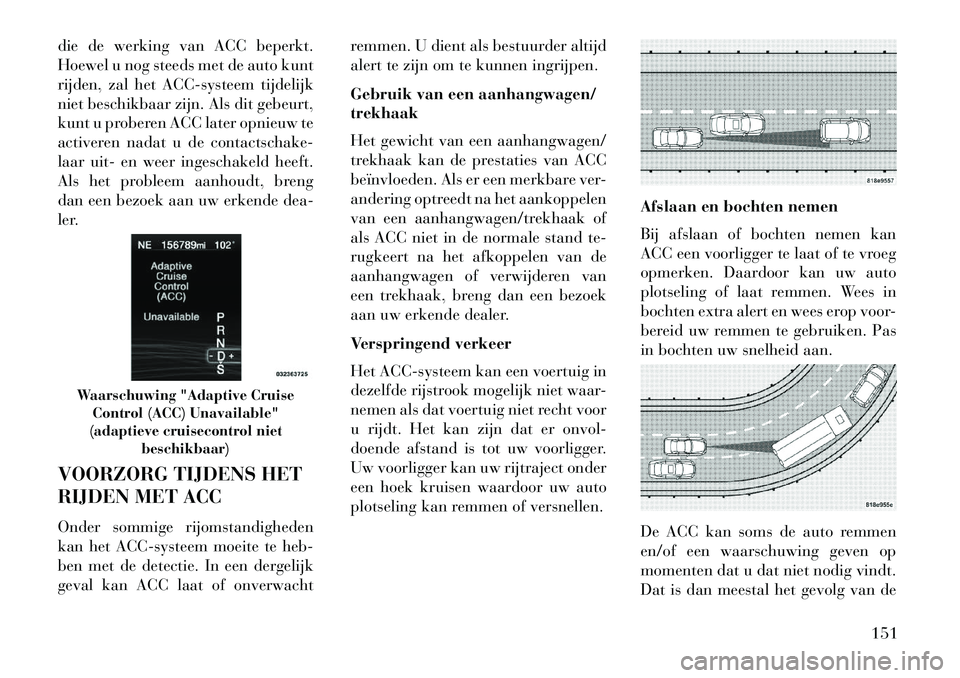 Lancia Thema 2013 Instructieboek (in Dutch) die de werking van ACC beperkt.
Hoewel u nog steeds met de auto kunt
rijden, zal het ACC-systeem tijdelijk
niet beschikbaar zijn. Als dit gebeurt,
kunt u proberen ACC later opnieuw te
activeren nadat Lancia Thema 2013 Instructieboek (in Dutch) die de werking van ACC beperkt.
Hoewel u nog steeds met de auto kunt
rijden, zal het ACC-systeem tijdelijk
niet beschikbaar zijn. Als dit gebeurt,
kunt u proberen ACC later opnieuw te
activeren nadat