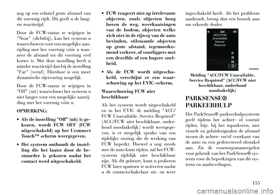 Lancia Thema 2013 Instructieboek (in Dutch) nog op een relatief grote afstand van
dit voertuig rijdt. Dit geeft u de lang-
ste reactietijd.
Door de FCW-status te wijzigen in
"Near" (dichtbij), kan het systeem u
waarschuwen voor een mogelijke aa Lancia Thema 2013 Instructieboek (in Dutch) nog op een relatief grote afstand van
dit voertuig rijdt. Dit geeft u de lang-
ste reactietijd.
Door de FCW-status te wijzigen in
"Near" (dichtbij), kan het systeem u
waarschuwen voor een mogelijke aa