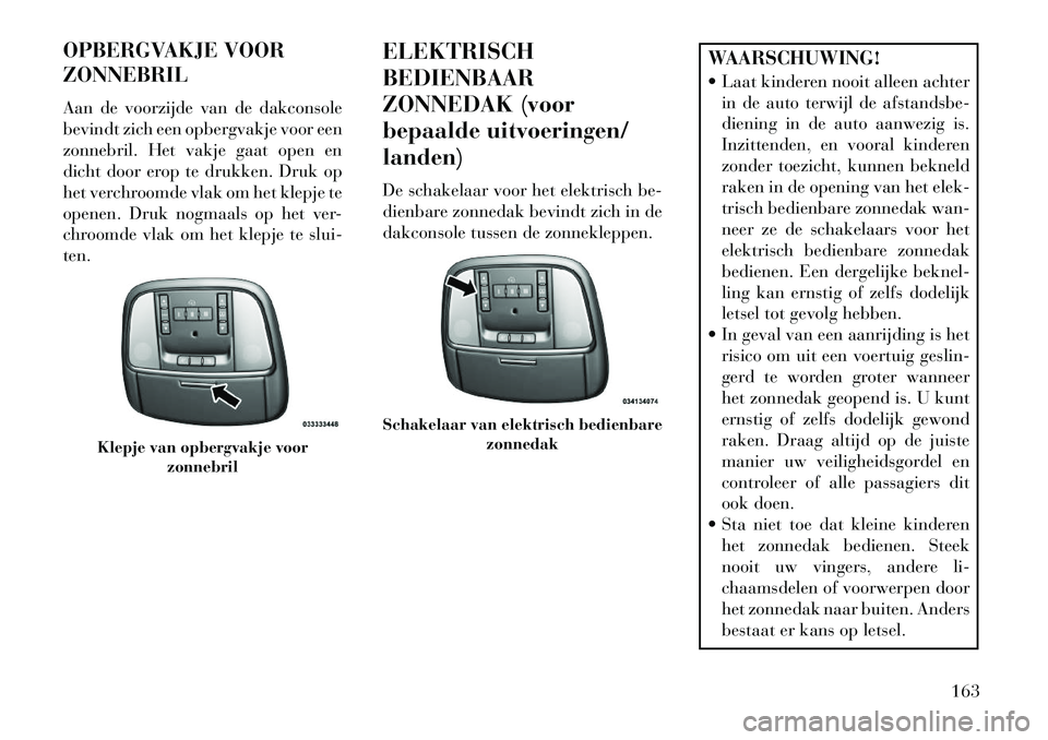 Lancia Thema 2013 Instructieboek (in Dutch) OPBERGVAKJE VOOR
ZONNEBRIL
Aan de voorzijde van de dakconsole
bevindt zich een opbergvakje voor een
zonnebril. Het vakje gaat open en
dicht door erop te drukken. Druk op
het verchroomde vlak om het kl Lancia Thema 2013 Instructieboek (in Dutch) OPBERGVAKJE VOOR
ZONNEBRIL
Aan de voorzijde van de dakconsole
bevindt zich een opbergvakje voor een
zonnebril. Het vakje gaat open en
dicht door erop te drukken. Druk op
het verchroomde vlak om het kl