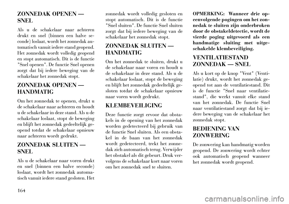 Lancia Thema 2013 Instructieboek (in Dutch) ZONNEDAK OPENEN —
SNELAls u de schakelaar naar achteren
drukt en snel (binnen een halve se-
conde) loslaat, wordt het zonnedak au-
tomatisch vanuit iedere stand geopend.
Het zonnedak wordt volledig Lancia Thema 2013 Instructieboek (in Dutch) ZONNEDAK OPENEN —
SNELAls u de schakelaar naar achteren
drukt en snel (binnen een halve se-
conde) loslaat, wordt het zonnedak au-
tomatisch vanuit iedere stand geopend.
Het zonnedak wordt volledig
