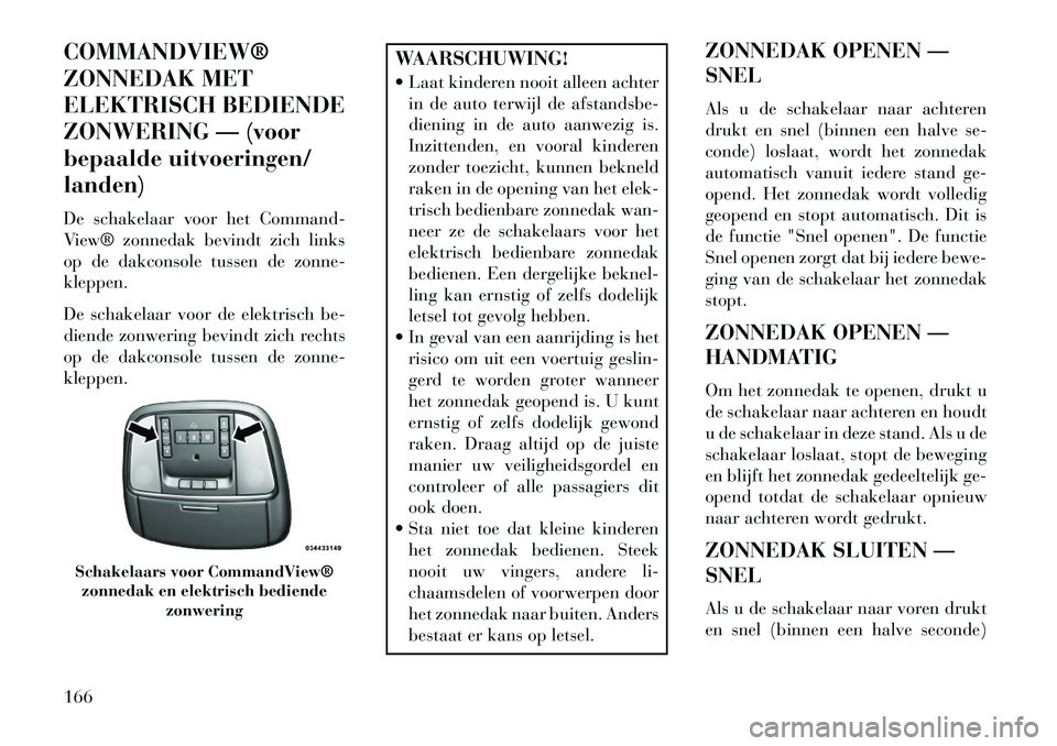 Lancia Thema 2013 Instructieboek (in Dutch) COMMANDVIEW®
ZONNEDAK MET
ELEKTRISCH BEDIENDE
ZONWERING — (voor
bepaalde uitvoeringen/
landen)
De schakelaar voor het Command-
View® zonnedak bevindt zich links
op de dakconsole tussen de zonne-
k Lancia Thema 2013 Instructieboek (in Dutch) COMMANDVIEW®
ZONNEDAK MET
ELEKTRISCH BEDIENDE
ZONWERING — (voor
bepaalde uitvoeringen/
landen)
De schakelaar voor het Command-
View® zonnedak bevindt zich links
op de dakconsole tussen de zonne-
k