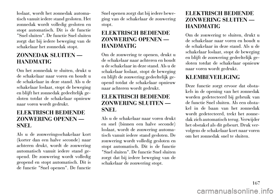 Lancia Thema 2013 Instructieboek (in Dutch) loslaat, wordt het zonnedak automa-
tisch vanuit iedere stand gesloten. Het
zonnedak wordt volledig gesloten en
stopt automatisch. Dit is de functie
"Snel sluiten". De functie Snel sluiten
zorgt dat b Lancia Thema 2013 Instructieboek (in Dutch) loslaat, wordt het zonnedak automa-
tisch vanuit iedere stand gesloten. Het
zonnedak wordt volledig gesloten en
stopt automatisch. Dit is de functie
"Snel sluiten". De functie Snel sluiten
zorgt dat b