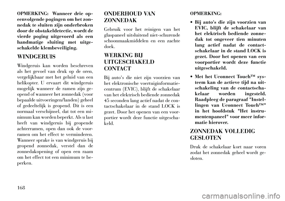 Lancia Thema 2013 Instructieboek (in Dutch) OPMERKING: Wanneer drie op-
eenvolgende pogingen om het zon-
nedak te sluiten zijn onderbroken
door de obstakeldetectie, wordt de
vierde poging uitgevoerd als een
handmatige sluiting met uitge-
schake Lancia Thema 2013 Instructieboek (in Dutch) OPMERKING: Wanneer drie op-
eenvolgende pogingen om het zon-
nedak te sluiten zijn onderbroken
door de obstakeldetectie, wordt de
vierde poging uitgevoerd als een
handmatige sluiting met uitge-
schake