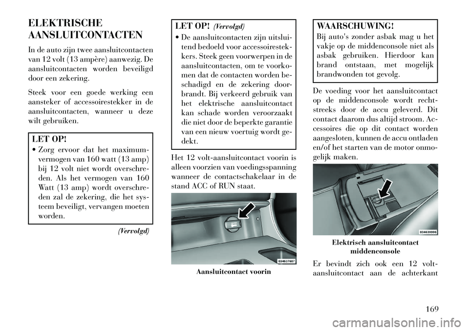 Lancia Thema 2013 Instructieboek (in Dutch) ELEKTRISCHE
AANSLUITCONTACTEN
In de auto zijn twee aansluitcontacten
van 12 volt (13 ampère) aanwezig. De
aansluitcontacten worden beveiligd
door een zekering.
Steek voor een goede werking een
aanste Lancia Thema 2013 Instructieboek (in Dutch) ELEKTRISCHE
AANSLUITCONTACTEN
In de auto zijn twee aansluitcontacten
van 12 volt (13 ampère) aanwezig. De
aansluitcontacten worden beveiligd
door een zekering.
Steek voor een goede werking een
aanste