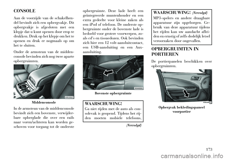 Lancia Thema 2013 Instructieboek (in Dutch) CONSOLE
Aan de voorzijde van de schakelhen-
del bevindt zich een opbergvakje. Dit
opbergvakje is afgesloten met een
klepje dat u kunt openen door erop te
drukken. Druk op het klepje om het te
openen e Lancia Thema 2013 Instructieboek (in Dutch) CONSOLE
Aan de voorzijde van de schakelhen-
del bevindt zich een opbergvakje. Dit
opbergvakje is afgesloten met een
klepje dat u kunt openen door erop te
drukken. Druk op het klepje om het te
openen e