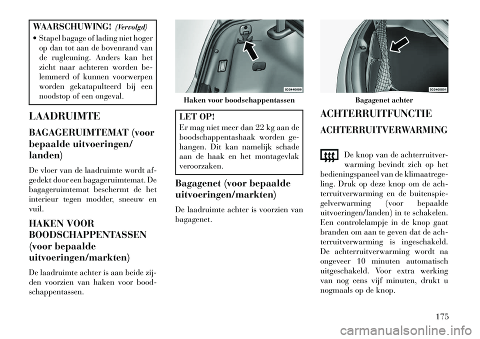 Lancia Thema 2013  Instructieboek (in Dutch) WAARSCHUWING!(Vervolgd)
 Stapel bagage of lading niet hoger op dan tot aan de bovenrand van
de rugleuning. Anders kan het
zicht naar achteren worden be-
lemmerd of kunnen voorwerpen
worden gekatapult