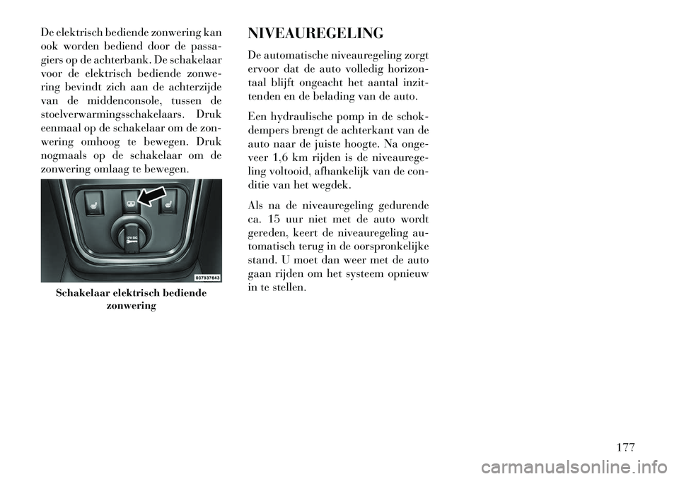 Lancia Thema 2013  Instructieboek (in Dutch) De elektrisch bediende zonwering kan
ook worden bediend door de passa-
giers op de achterbank. De schakelaar
voor de elektrisch bediende zonwe-
ring bevindt zich aan de achterzijde
van de middenconsol