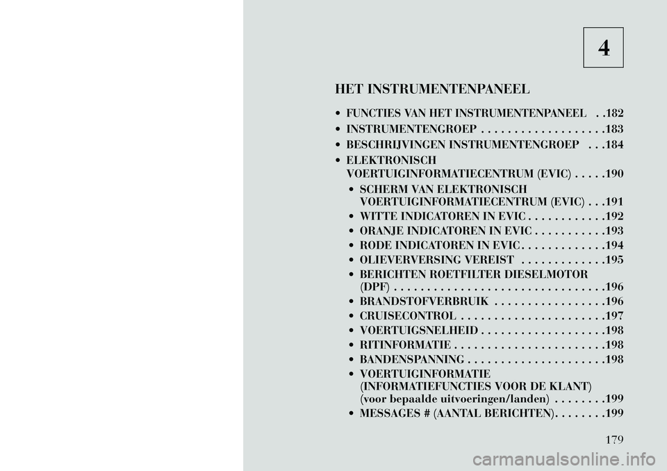 Lancia Thema 2013 Instructieboek (in Dutch) 4
HET INSTRUMENTENPANEEL
FUNCTIES VAN HET INSTRUMENTENPANEEL . .182 INSTRUMENTENGROEP . . . . . . . . . . . . . . . . . . .183
BESCHRIJVINGEN INSTRUMENTENGROEP . . .184
ELEKTRONISCH VOERTUIGINF Lancia Thema 2013 Instructieboek (in Dutch) 4
HET INSTRUMENTENPANEEL
FUNCTIES VAN HET INSTRUMENTENPANEEL . .182 INSTRUMENTENGROEP . . . . . . . . . . . . . . . . . . .183
BESCHRIJVINGEN INSTRUMENTENGROEP . . .184
ELEKTRONISCH VOERTUIGINF