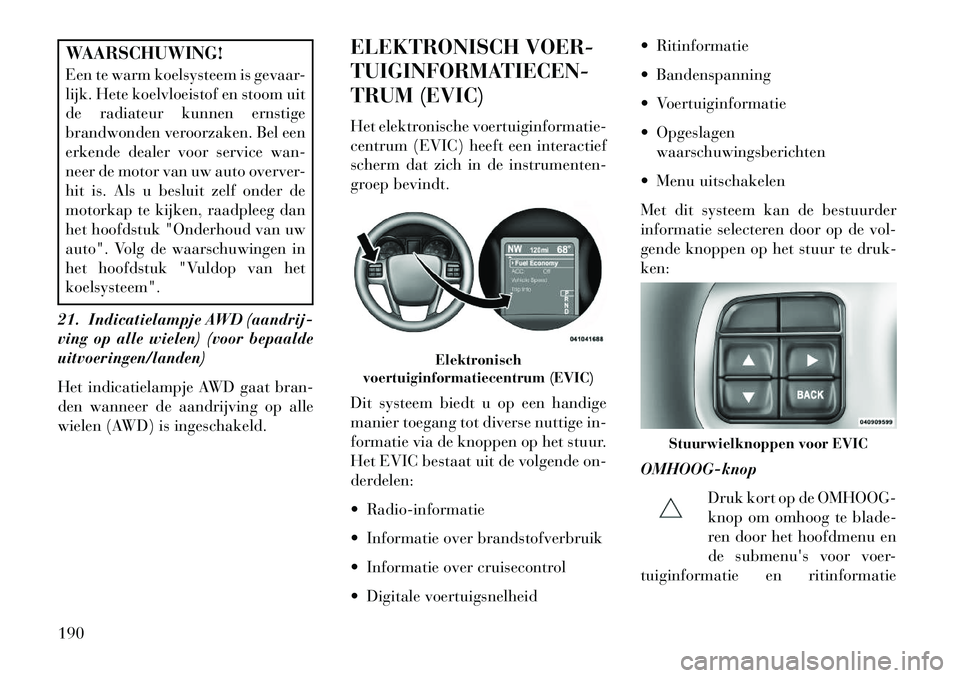 Lancia Thema 2013 Instructieboek (in Dutch) WAARSCHUWING!
Een te warm koelsysteem is gevaar-
lijk. Hete koelvloeistof en stoom uit
de radiateur kunnen ernstige
brandwonden veroorzaken. Bel een
erkende dealer voor service wan-
neer de motor van Lancia Thema 2013 Instructieboek (in Dutch) WAARSCHUWING!
Een te warm koelsysteem is gevaar-
lijk. Hete koelvloeistof en stoom uit
de radiateur kunnen ernstige
brandwonden veroorzaken. Bel een
erkende dealer voor service wan-
neer de motor van