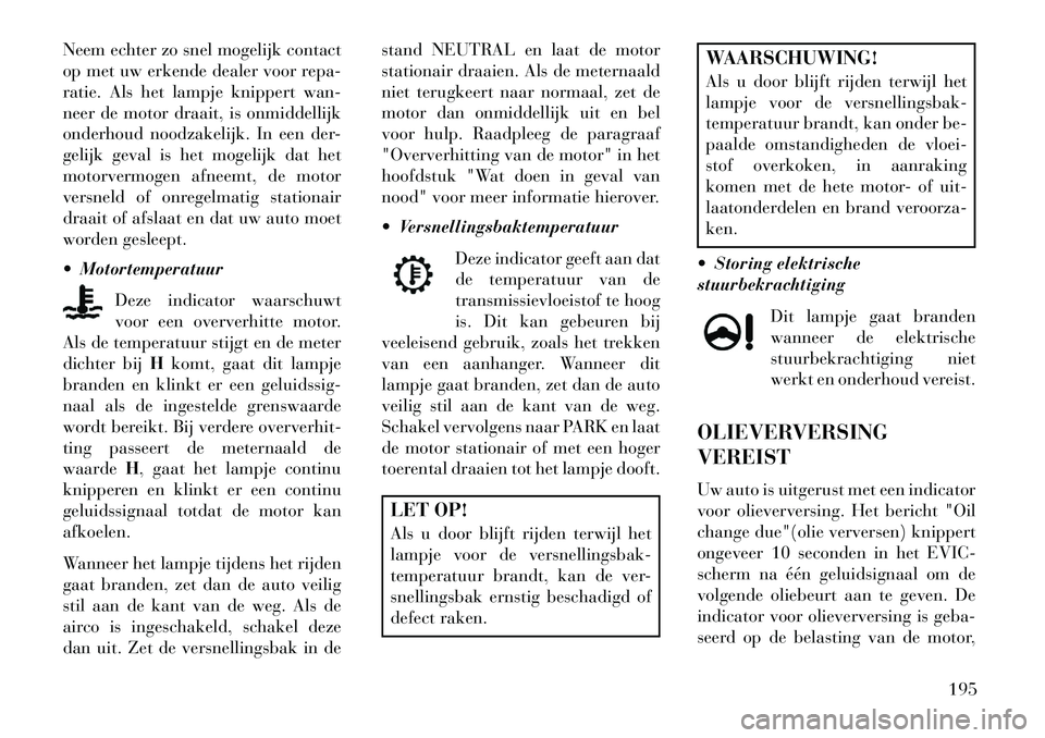 Lancia Thema 2013  Instructieboek (in Dutch) Neem echter zo snel mogelijk contact
op met uw erkende dealer voor repa-
ratie. Als het lampje knippert wan-
neer de motor draait, is onmiddellijk
onderhoud noodzakelijk. In een der-
gelijk geval is h