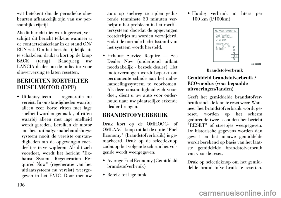 Lancia Thema 2013  Instructieboek (in Dutch) wat betekent dat de periodieke olie-
beurten afhankelijk zijn van uw per-
soonlijke rijstijl.
Als dit bericht niet wordt gereset, ver-
schijnt dit bericht telkens wanneer u
de contactschakelaar in de 