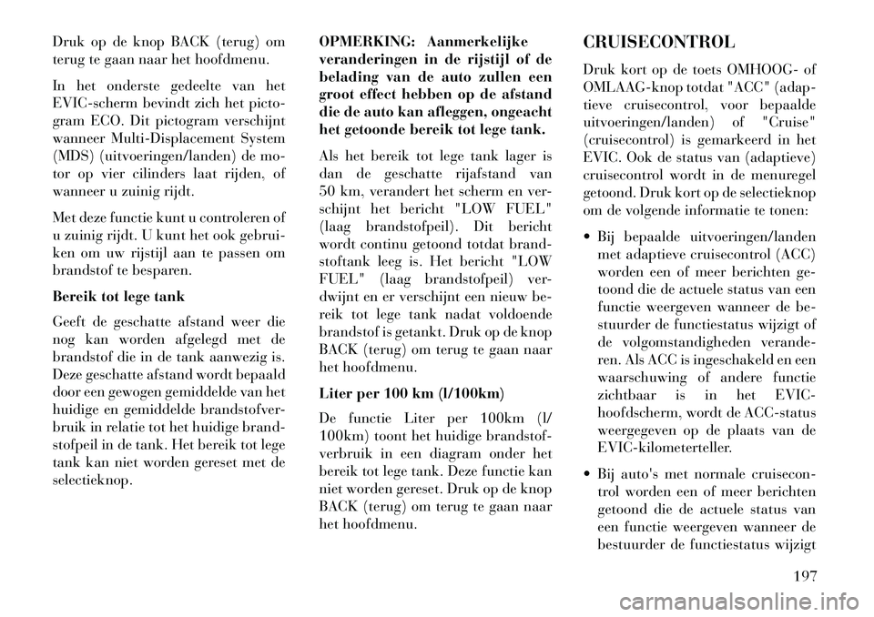 Lancia Thema 2013  Instructieboek (in Dutch) Druk op de knop BACK (terug) om
terug te gaan naar het hoofdmenu.
In het onderste gedeelte van het
EVIC-scherm bevindt zich het picto-
gram ECO. Dit pictogram verschijnt
wanneer Multi-Displacement Sys