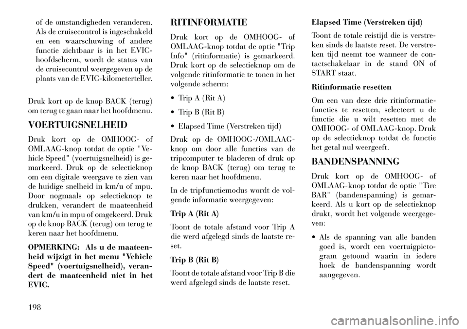 Lancia Thema 2013  Instructieboek (in Dutch) of de omstandigheden veranderen.
Als de cruisecontrol is ingeschakeld
en een waarschuwing of andere
functie zichtbaar is in het EVIC-
hoofdscherm, wordt de status van
de cruisecontrol weergegeven op d