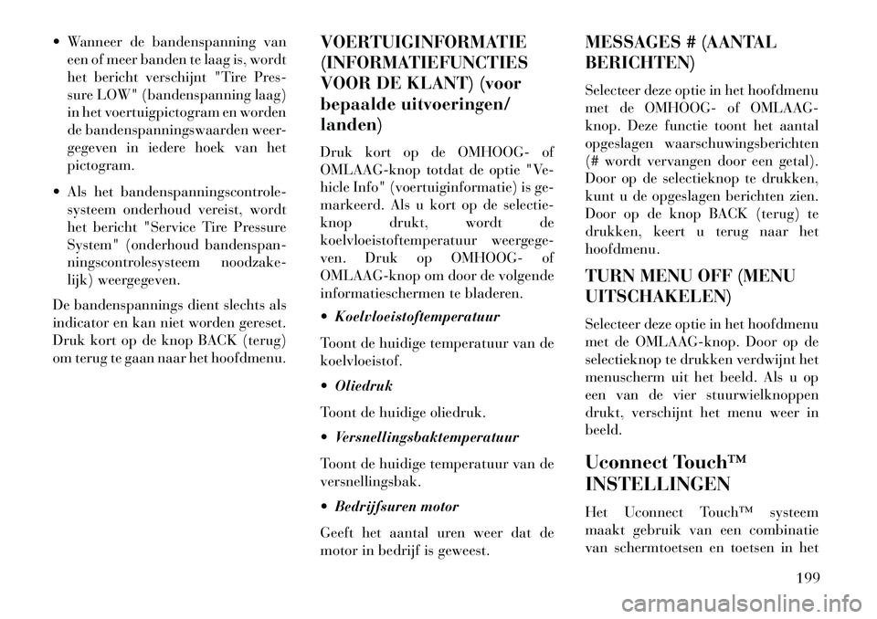 Lancia Thema 2013  Instructieboek (in Dutch)  Wanneer de bandenspanning vaneen of meer banden te laag is, wordt
het bericht verschijnt "Tire Pres-
sure LOW" (bandenspanning laag)
in het voertuigpictogram en worden
de bandenspanningswaarden weer