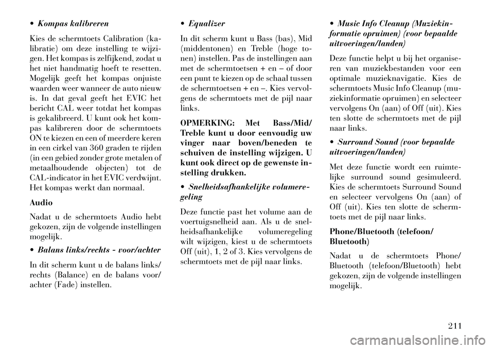 Lancia Thema 2013  Instructieboek (in Dutch)  Kompas kalibreren
Kies de schermtoets Calibration (ka-
libratie) om deze instelling te wijzi-
gen. Het kompas is zelfijkend, zodat u
het niet handmatig hoeft te resetten.
Mogelijk geeft het kompas o