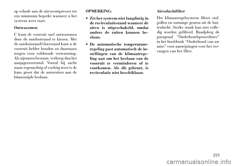 Lancia Thema 2013 Instructieboek (in Dutch) op schade aan de aircocompressor tot
een minimum beperkt wanneer u het
systeem weer start.
Ontwasemen
U kunt de voorruit snel ontwasemen
door de ontdooistand te kiezen. Met
de ontdooistand/vloerstand Lancia Thema 2013 Instructieboek (in Dutch) op schade aan de aircocompressor tot
een minimum beperkt wanneer u het
systeem weer start.
Ontwasemen
U kunt de voorruit snel ontwasemen
door de ontdooistand te kiezen. Met
de ontdooistand/vloerstand