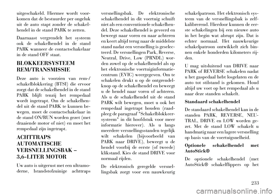 Lancia Thema 2013  Instructieboek (in Dutch) uitgeschakeld. Hiermee wordt voor-
komen dat de bestuurder per ongeluk
uit de auto stapt zonder de schakel-
hendel in de stand PARK te zetten.
Daarnaast vergrendelt het systeem
ook de schakelhendel in