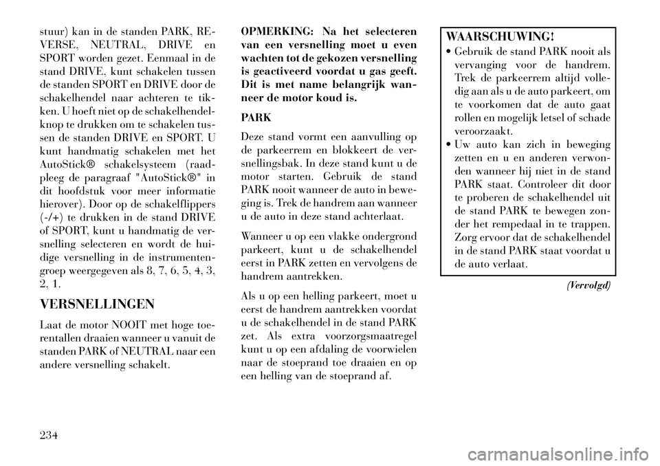 Lancia Thema 2013  Instructieboek (in Dutch) stuur) kan in de standen PARK, RE-
VERSE, NEUTRAL, DRIVE en
SPORT worden gezet. Eenmaal in de
stand DRIVE, kunt schakelen tussen
de standen SPORT en DRIVE door de
schakelhendel naar achteren te tik-
k