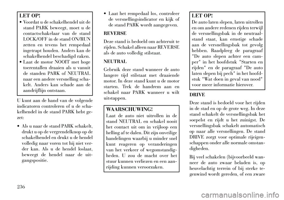 Lancia Thema 2013 Instructieboek (in Dutch) LET OP!
Voordat u de schakelhendel uit destand PARK beweegt, moet u de
contactschakelaar van de stand
LOCK/OFF in de stand ON/RUN
zetten en tevens het rempedaal
ingetrapt houden. Anders kan de
schak Lancia Thema 2013 Instructieboek (in Dutch) LET OP!
Voordat u de schakelhendel uit destand PARK beweegt, moet u de
contactschakelaar van de stand
LOCK/OFF in de stand ON/RUN
zetten en tevens het rempedaal
ingetrapt houden. Anders kan de
schak