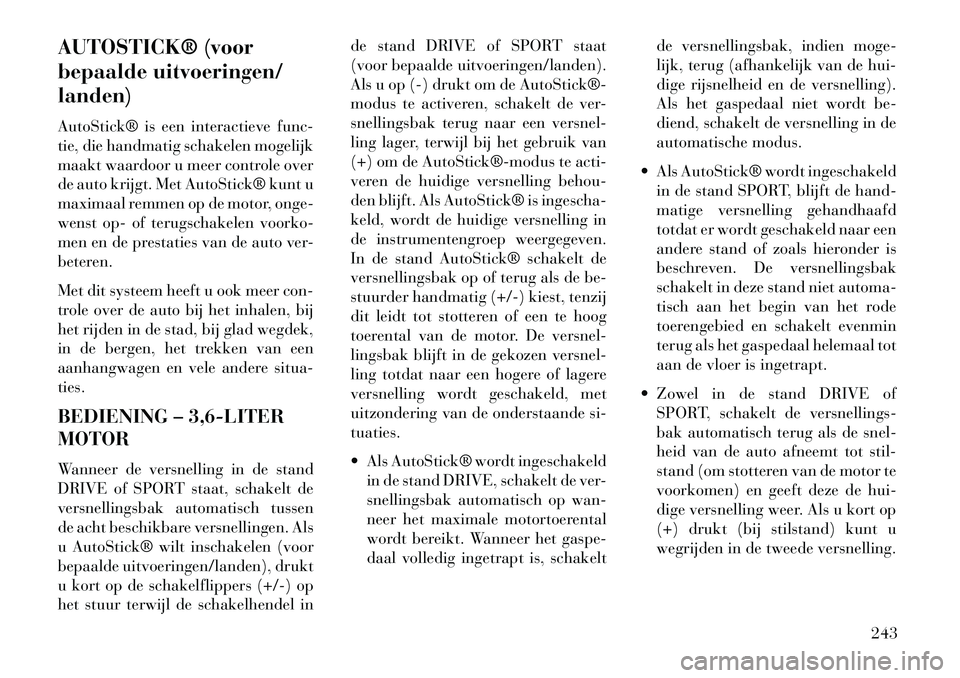Lancia Thema 2013  Instructieboek (in Dutch) AUTOSTICK® (voor
bepaalde uitvoeringen/
landen)
AutoStick® is een interactieve func-
tie, die handmatig schakelen mogelijk
maakt waardoor u meer controle over
de auto krijgt. Met AutoStick® kunt u

