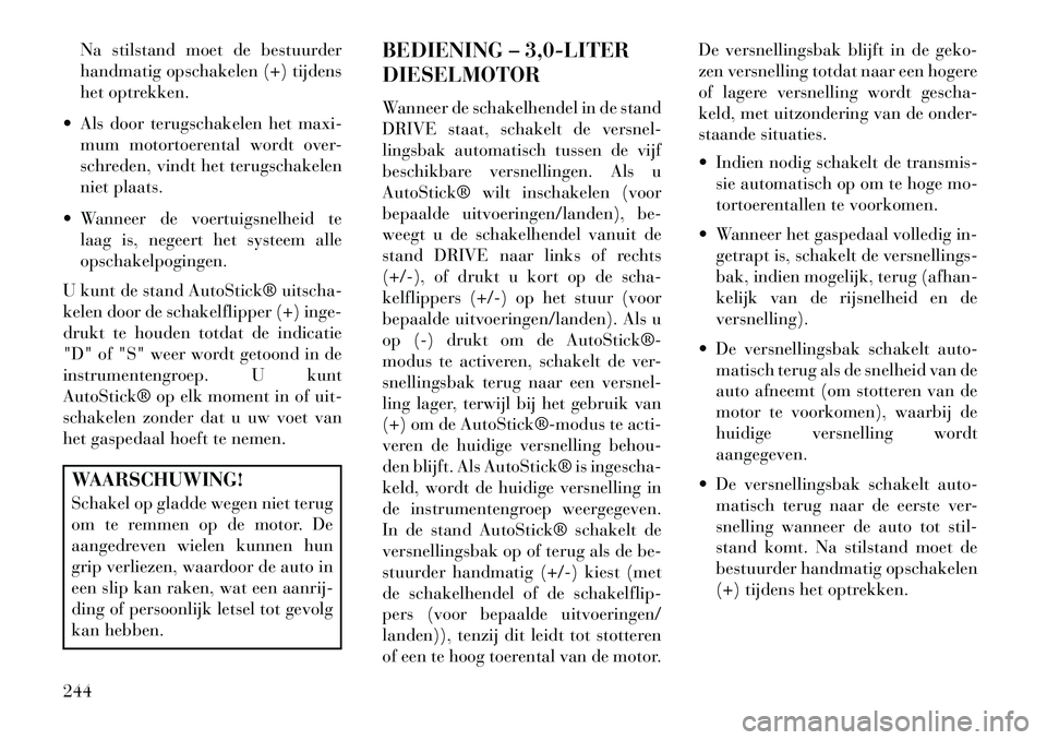 Lancia Thema 2013  Instructieboek (in Dutch) Na stilstand moet de bestuurder
handmatig opschakelen (+) tijdens
het optrekken.
 Als door terugschakelen het maxi- mum motortoerental wordt over-
schreden, vindt het terugschakelen
niet plaats.
 Wa