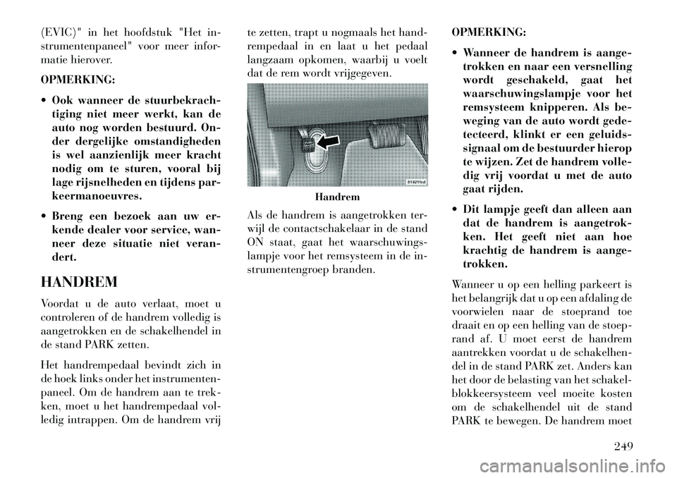 Lancia Thema 2013  Instructieboek (in Dutch) (EVIC)" in het hoofdstuk "Het in-
strumentenpaneel" voor meer infor-
matie hierover.
OPMERKING:
 Ook wanneer de stuurbekrach-tiging niet meer werkt, kan de
auto nog worden bestuurd. On-
der dergelijk