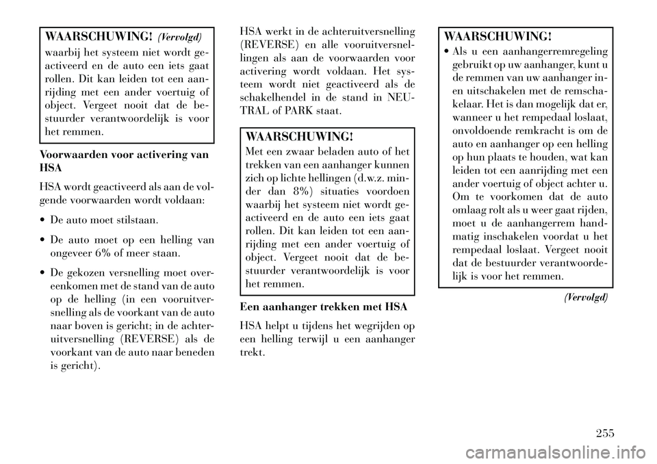 Lancia Thema 2013  Instructieboek (in Dutch) WAARSCHUWING!(Vervolgd)
waarbij het systeem niet wordt ge-
activeerd en de auto een iets gaat
rollen. Dit kan leiden tot een aan-
rijding met een ander voertuig of
object. Vergeet nooit dat de be-
stu