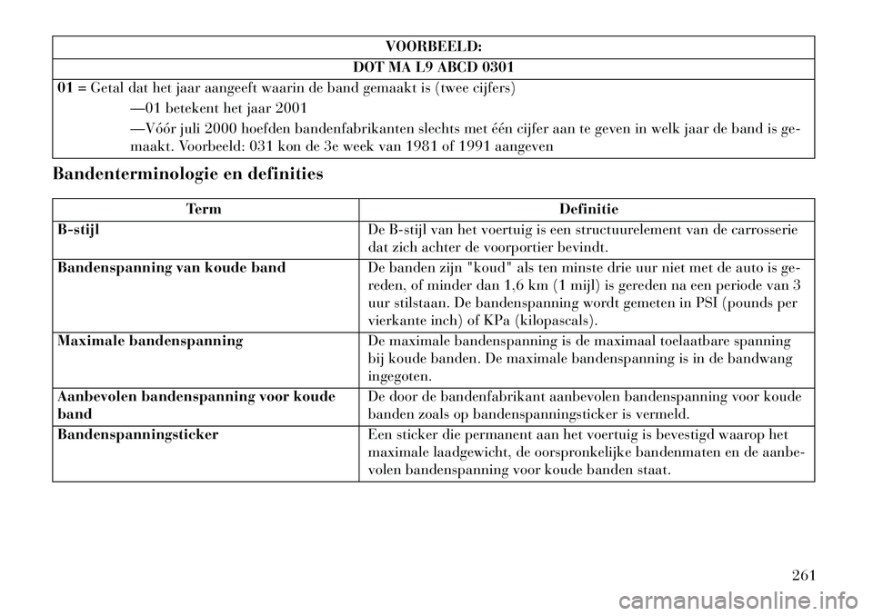 Lancia Thema 2013  Instructieboek (in Dutch) VOORBEELD:
DOT MA L9 ABCD 0301
01 = Getal dat het jaar aangeeft waarin de band gemaakt is (twee cijfers)
—01 betekent het jaar 2001
—Vóór juli 2000 hoefden bandenfabrikanten slechts met één ci