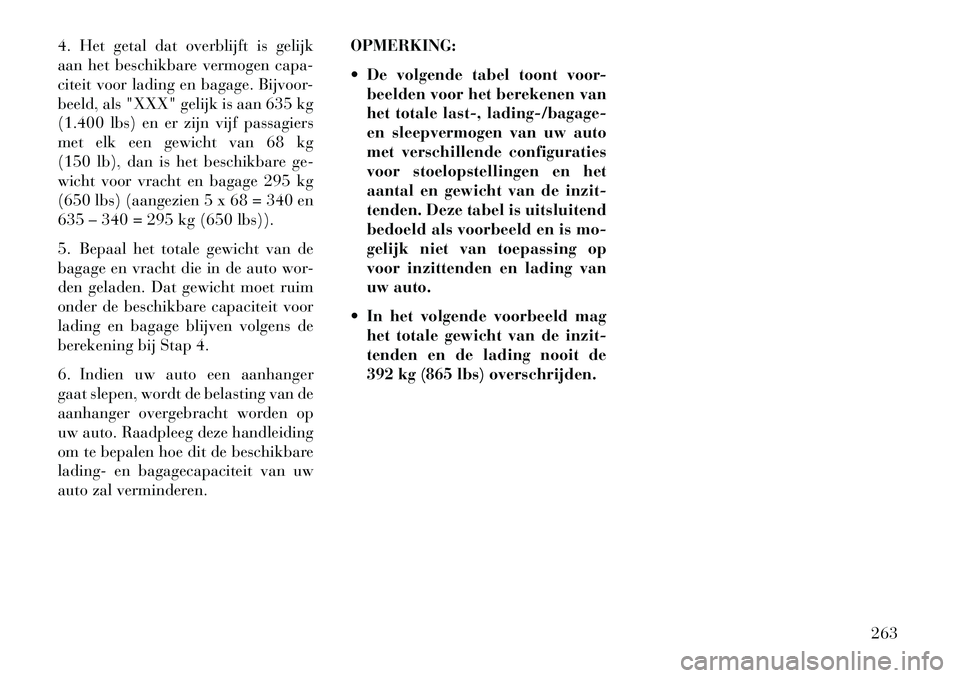 Lancia Thema 2013  Instructieboek (in Dutch) 4. Het getal dat overblijft is gelijk
aan het beschikbare vermogen capa-
citeit voor lading en bagage. Bijvoor-
beeld, als "XXX" gelijk is aan 635 kg
(1.400 lbs) en er zijn vijf passagiers
met elk een