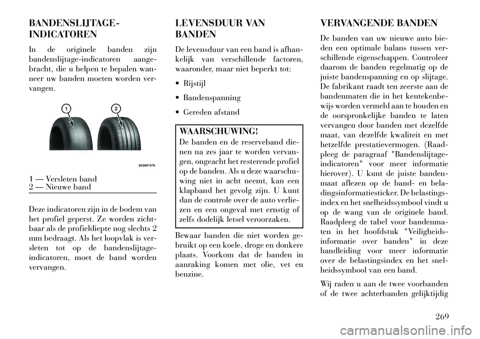Lancia Thema 2013 Instructieboek (in Dutch) BANDENSLIJTAGE-
INDICATOREN
In de originele banden zijn
bandenslijtage-indicatoren aange-
bracht, die u helpen te bepalen wan-
neer uw banden moeten worden ver-
vangen.
Deze indicatoren zijn in de bod Lancia Thema 2013 Instructieboek (in Dutch) BANDENSLIJTAGE-
INDICATOREN
In de originele banden zijn
bandenslijtage-indicatoren aange-
bracht, die u helpen te bepalen wan-
neer uw banden moeten worden ver-
vangen.
Deze indicatoren zijn in de bod