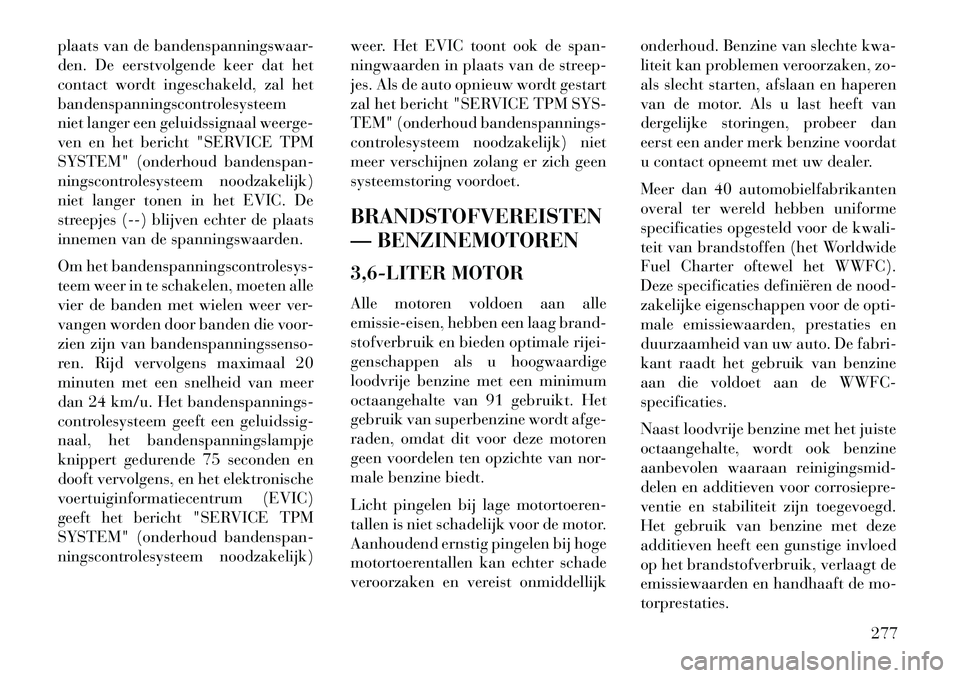 Lancia Thema 2013  Instructieboek (in Dutch) plaats van de bandenspanningswaar-
den. De eerstvolgende keer dat het
contact wordt ingeschakeld, zal het
bandenspanningscontrolesysteem
niet langer een geluidssignaal weerge-
ven en het bericht "SERV